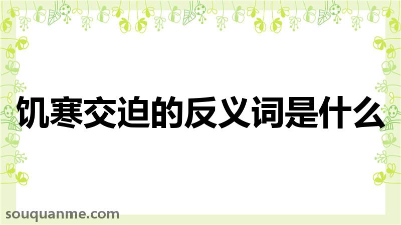 饥寒交迫的反义词是什么 饥寒交迫的读音拼音 饥寒交迫的词语解释